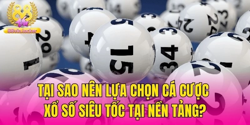 Tại sao nên lựa chọn cá cược xổ số siêu tốc tại nền tảng?