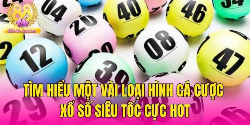 Tìm hiểu một vài loại hình cá cược xổ số siêu tốc cực hot